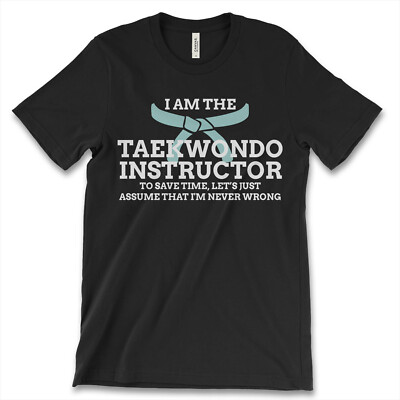 Taekwondo Instructor Shirt - I Am Never Wrong! Taekwondo Instructor Shirt - I Am Never Wrong!