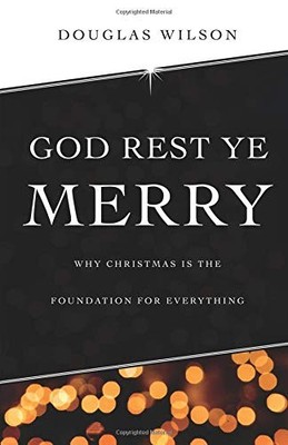 God Rest Ye Merry: Why Christmas is the Foundation for Everything by Wilson, Do