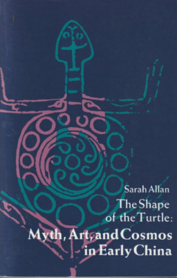 The Shape of the Turtle: Myth, Art, and the Cosmos in Early China- Sarah Allan