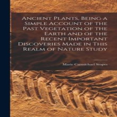 Ancient Plants Being a Simple Account of the Past Vegetation of t