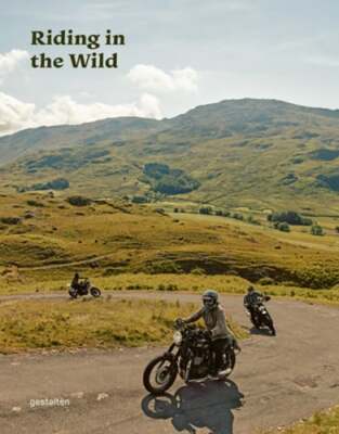 Riding in the Wild: Motorcycle Adventures Off and on the Roads by gestalten