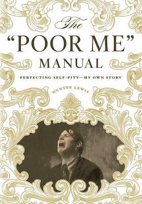 The Poor Me Manual: Perfecting Self Pity--My Own Story by Lewis, Hunter