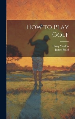 Harry Vardon James Braid How to Play Golf (Gebundene Ausgabe)