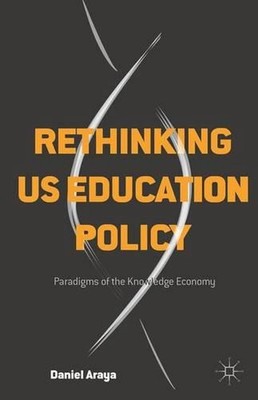 Rethinking US Education Policy: Paradigms of the Knowledge Economy by Daniel Ara