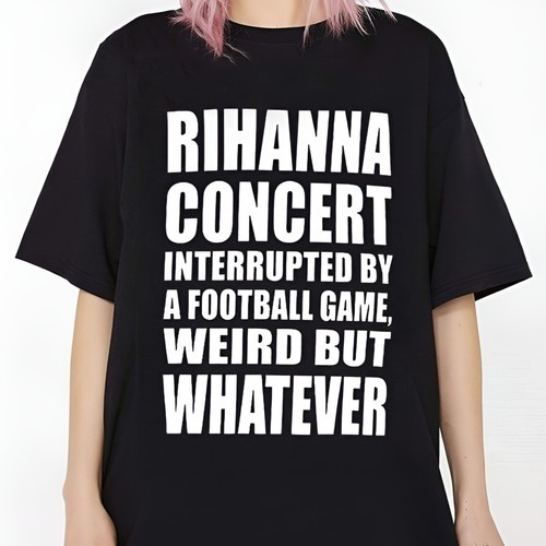 Rihanna Concert Interrupted By A Football Game Weird But Whatever Shirt THA1262 | eBay