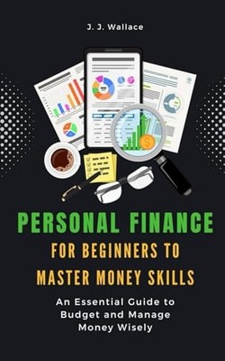Personal Finance for Beginners to Master Money Skills: An Essential Guide to...