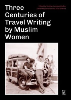 Three Centuries of Travel Writing by Muslim Women Daniel Majchrowicz Sunil Sharm
