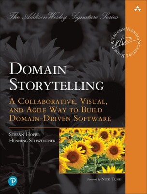 Domain Storytelling : A Collaborative, Visual, and Agile Way to Build Domain-...