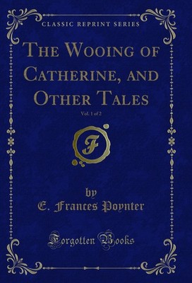 The Wooing of Catherine, and Other Tales, Vol. 1 of 2 (Classic Reprint)