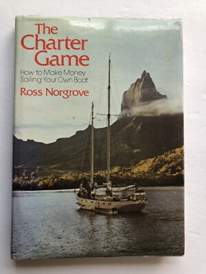 The Charter Game - How To Make Money Sailing Your Own Boat by Ross Norgrove