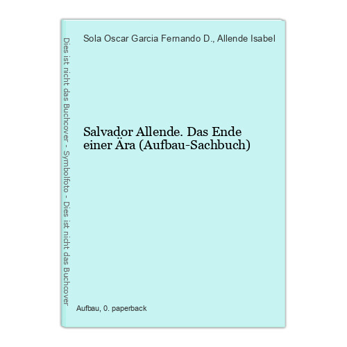 Salvador Allende. Das Ende einer Ära (Aufbau-Sachbuch) Fernando D., Garcia, Sola - Bild 1 von 1
