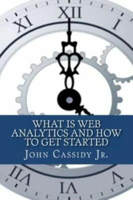 What Is Web Analytics and How to Get Started : An Introduction to the Web Ana...