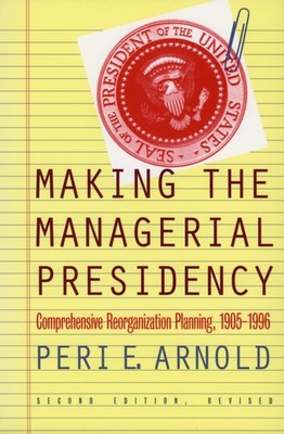 Making the Managerial Presidency: Comprehensive Reorganization Planning, 190...