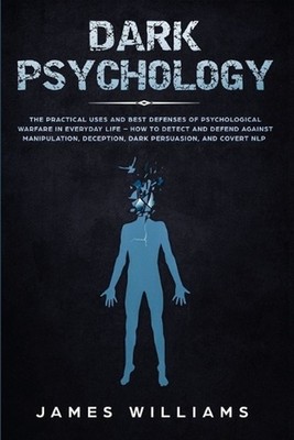 Dark Psychology: The Practical Uses and Best Defenses of Psychological Warfare i