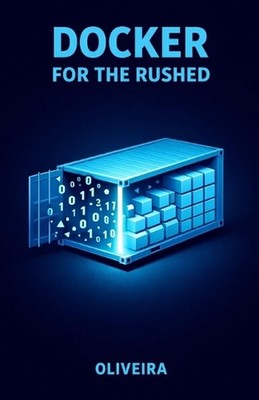 Docker for the Rushed: The Ultimate Container Guide for Developers: Kill ''It Wor