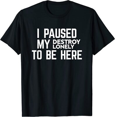 I Paused My Destroy Lonely To Be Here T-Shirt Size S-5XL