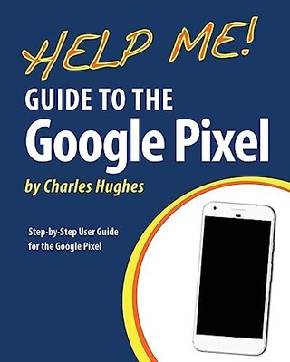 Help Me! Guide to the Google Pixel:..., Hughes, Charles