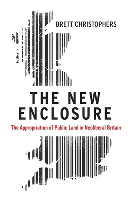 The New Enclosure: The Appropriation of Public Land in Neoliberal Britain by Bre