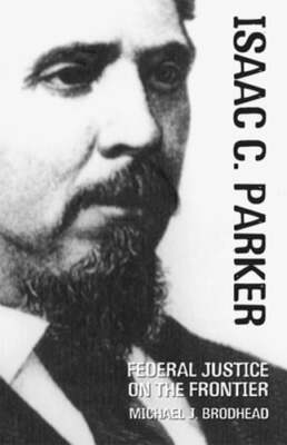 Isaac C. Parker: Federal Justice on the Frontier by PhD Brodhead, Michael J: New
