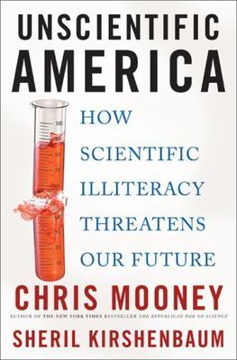 Unscientific America: How Scientific Illiteracy Threatens our Future by