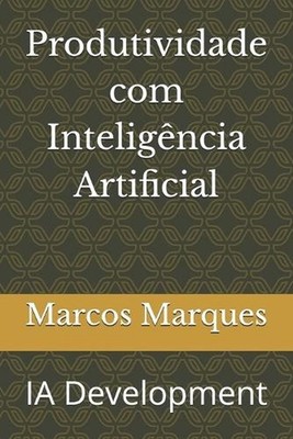 Produtividade com Inteligncia Artificial: IA Development by Marcos Paes Marques,