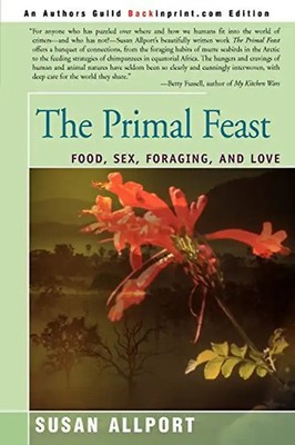 The Primal Feast: Food, Sex, Foraging, and Love - Allport, Susan