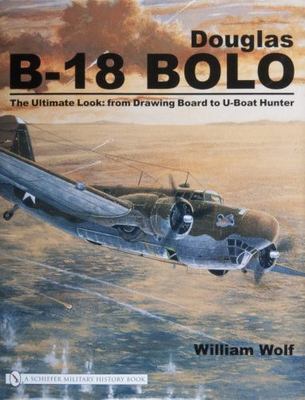 Douglas B-18 Bolo: The Ultimate Look: from Drawing Board to U-Boat Hunter, Wolf,