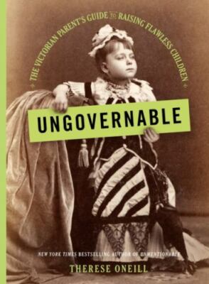 Ungovernable: The Victorian Parent's Guide to Raising Flawless Children, Oneill,