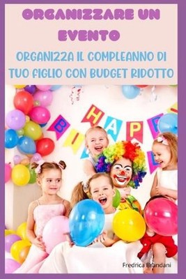 Organizzare un Evento - Organizza il Compleanno di Tuo Figlio con Budget Ridotto