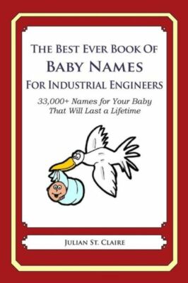 The Best Ever Book Of Baby Names For Industrial Engineers: 33,000+ Names Fo...