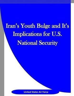 Iran's Youth Bulge and It's Implications for U.S. National Security by United St