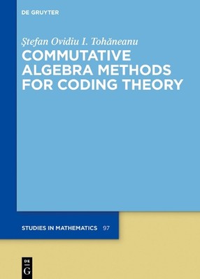 Commutative Algebra Methods for Coding Theory by ?tefan Ovidiu I. Toh?neanu Hard