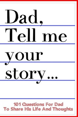 Dad Tell Me Your Story 101 Questions For Dad To Share His Life And Thoughts:...