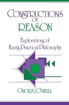 Constructions of Reason: Explorations of Kant's Practical Philosophy by Onora O'