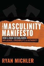 The Masculinity Manifesto: How a Man Establishes Influence, Credibility and Aut
