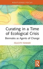 Image of Curating in a Time of Ecological Crisis: Biennales as Agents of Change by Felic