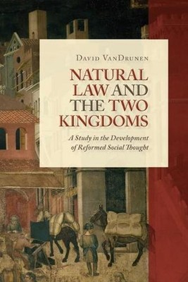 Natural Law and the Two Kingdoms: A Study in the Development of Reformed Social