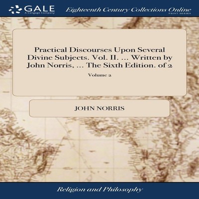 Practical Discourses Upon Several Divine Subjects. Vol. II. ... W
