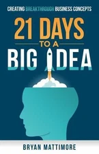 21 Days to a Big Idea : Creating Breakthrough Business Concepts, Paperback by...