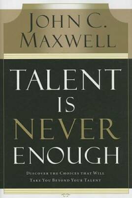 Talent Is Never Enough: Discover the Choices That Will Take You Beyond Yo - GOOD