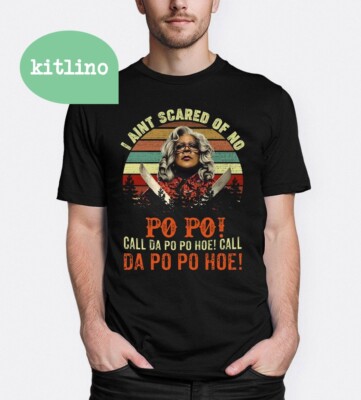 I Ain t Scared of No Po Po Call Da Po Po Hoe Call Da Po Po Hoe Madea Shirt K4485