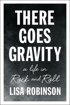 There Goes Gravity: A Life in Rock and Roll - paperback Robinson, Lisa