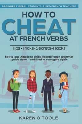 How to Cheat at French Verbs: The Tips, Tricks, Secrets and Hacks. (Or, how a