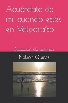 Acurdate de m, cuando ests en Valparaso: Selecci?n de poemas by Nelson Quiroz (S