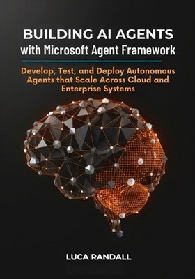 Building AI Agents with Microsoft Agent Framework: Develop, Test, and ...