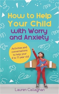 How to Help Your Child with Worry and Anxiety: Activities and Conversations for