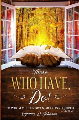 Those Who Have, Do!: ''To whom much is given, much is required.'' Luke 12:48 by Cy