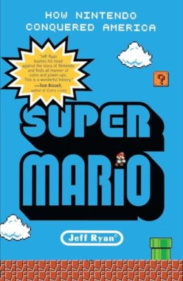 Super Mario: How Nintendo Conquered America By Jeff Ryan. 978159