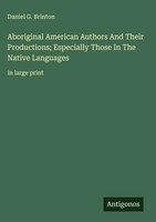 Daniel G. Brinton | Aboriginal American Authors And Their Productions;...