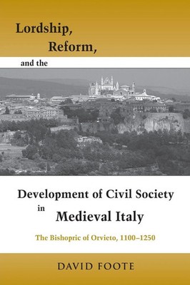 Lordship, Reform, and the Development of Civil Society in Medieval Italy Foote